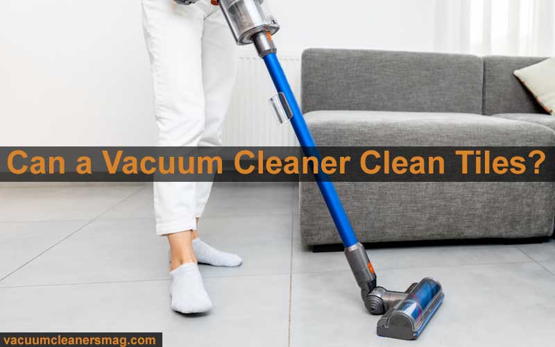 Can a vacuum cleaner clean tiles?