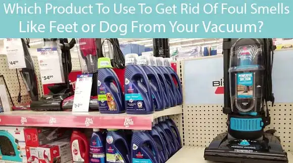 Which Product To Use To Get Rid Of Foul Smells Like Feet Or Dog From Your Vacuum?